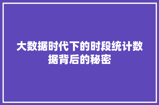 大数据时代下的时段统计数据背后的秘密