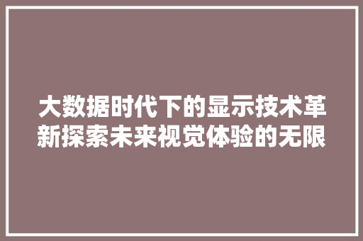 大数据时代下的显示技术革新探索未来视觉体验的无限可能