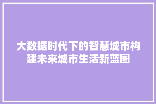 大数据时代下的智慧城市构建未来城市生活新蓝图