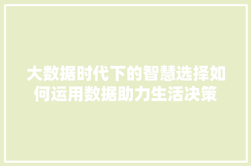 大数据时代下的智慧选择如何运用数据助力生活决策