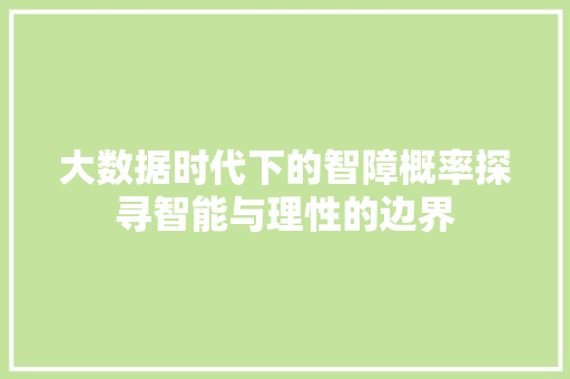 大数据时代下的智障概率探寻智能与理性的边界