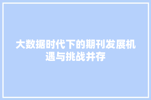 大数据时代下的期刊发展机遇与挑战并存