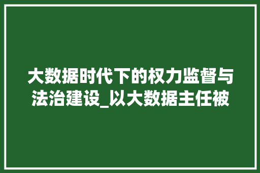大数据时代下的权力监督与法治建设_以大数据主任被查事件为例