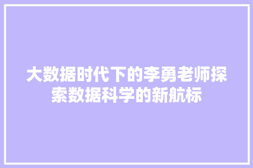 大数据时代下的李勇老师探索数据科学的新航标