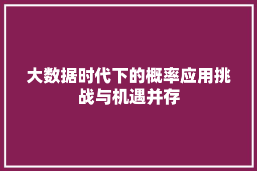 大数据时代下的概率应用挑战与机遇并存