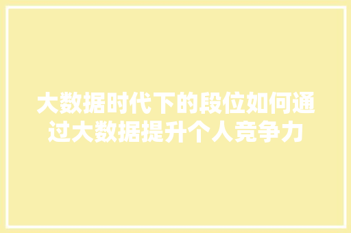 大数据时代下的段位如何通过大数据提升个人竞争力