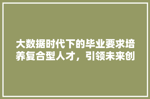 大数据时代下的毕业要求培养复合型人才，引领未来创新
