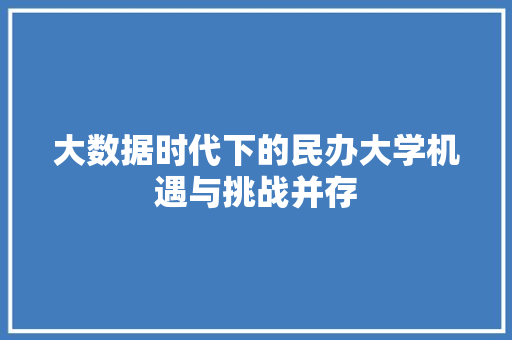 大数据时代下的民办大学机遇与挑战并存