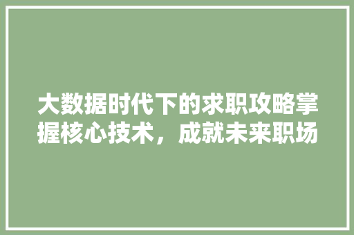 大数据时代下的求职攻略掌握核心技术，成就未来职场精英