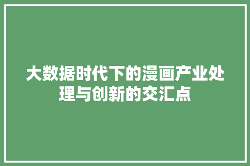 大数据时代下的漫画产业处理与创新的交汇点