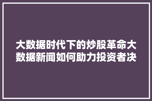 大数据时代下的炒股革命大数据新闻如何助力投资者决策
