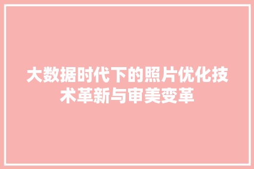 大数据时代下的照片优化技术革新与审美变革