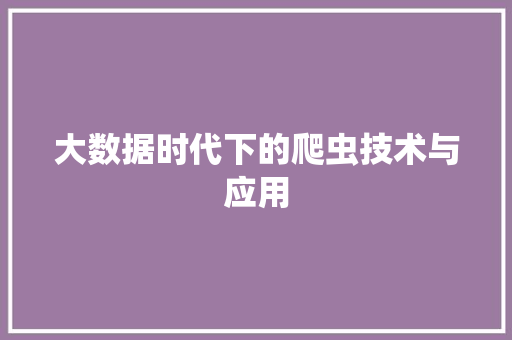 大数据时代下的爬虫技术与应用