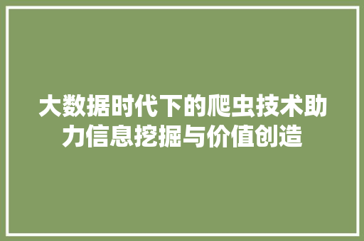 大数据时代下的爬虫技术助力信息挖掘与价值创造