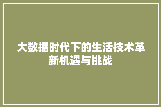 大数据时代下的生活技术革新机遇与挑战