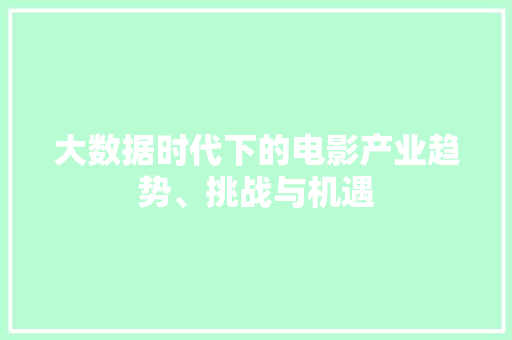 大数据时代下的电影产业趋势、挑战与机遇