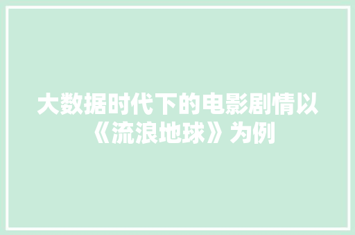 大数据时代下的电影剧情以《流浪地球》为例