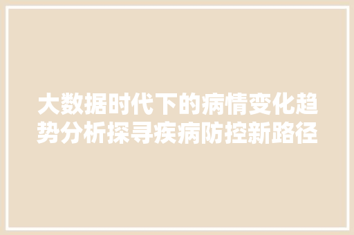大数据时代下的病情变化趋势分析探寻疾病防控新路径