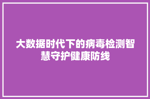 大数据时代下的病毒检测智慧守护健康防线