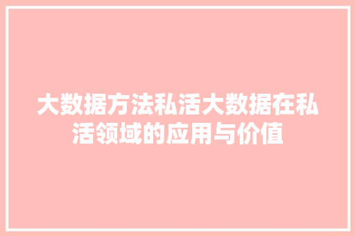 大数据方法私活大数据在私活领域的应用与价值 Web前端
