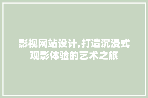影视网站设计,打造沉浸式观影体验的艺术之旅