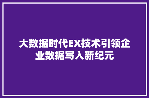 大数据时代EX技术引领企业数据写入新纪元 友链在线