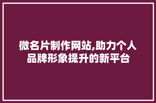 微名片制作网站,助力个人品牌形象提升的新平台 微名片制作网站,助力个人品牌形象提升的新平台 建站教程