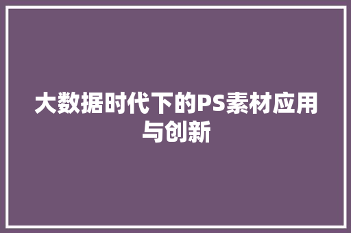 大数据时代下的PS素材应用与创新
