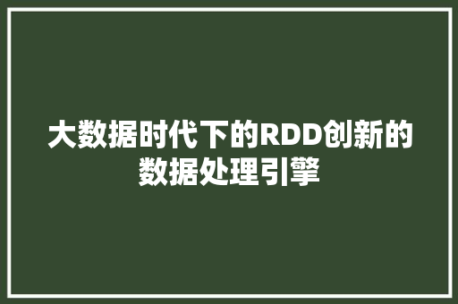 大数据时代下的RDD创新的数据处理引擎