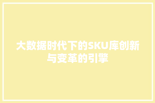 大数据时代下的SKU库创新与变革的引擎