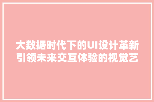 大数据时代下的UI设计革新引领未来交互体验的视觉艺术