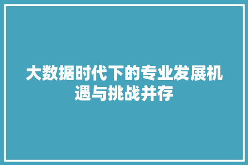 大数据时代下的专业发展机遇与挑战并存