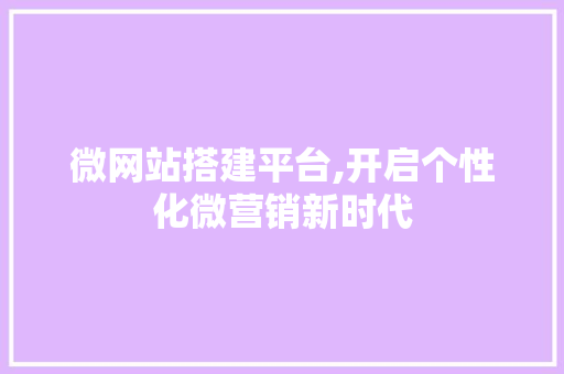 微网站搭建平台,开启个性化微营销新时代 微网站搭建平台,开启个性化微营销新时代 Web前端