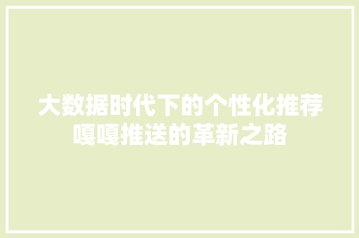 大数据时代下的个性化推荐嘎嘎推送的革新之路
