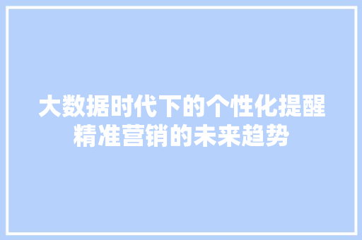 大数据时代下的个性化提醒精准营销的未来趋势
