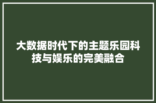大数据时代下的主题乐园科技与娱乐的完美融合