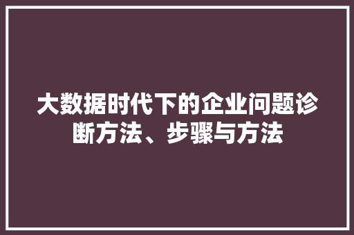 大数据时代下的企业问题诊断方法、步骤与方法