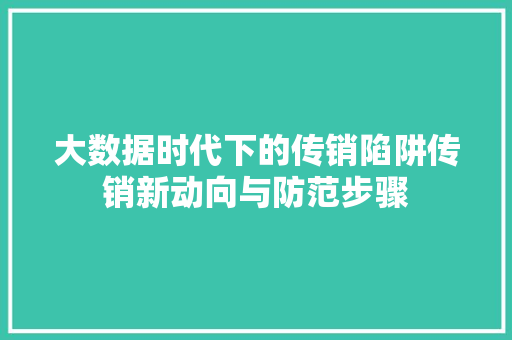 大数据时代下的传销陷阱传销新动向与防范步骤