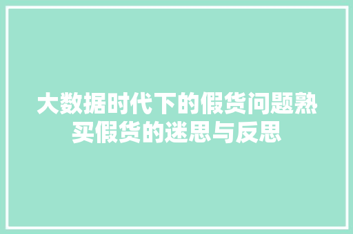 大数据时代下的假货问题熟买假货的迷思与反思