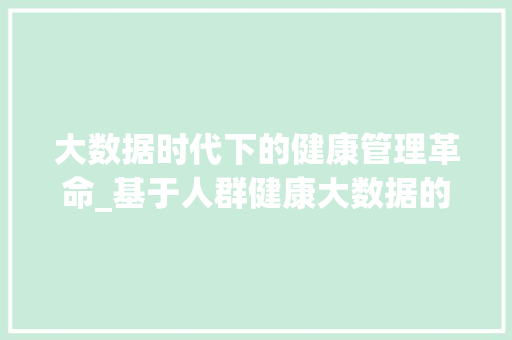 大数据时代下的健康管理革命_基于人群健康大数据的思考与方法
