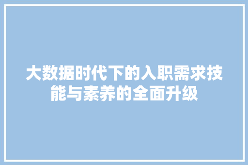大数据时代下的入职需求技能与素养的全面升级
