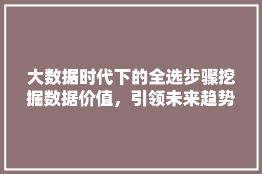 大数据时代下的全选步骤挖掘数据价值，引领未来趋势