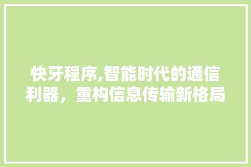 快牙程序,智能时代的通信利器，重构信息传输新格局