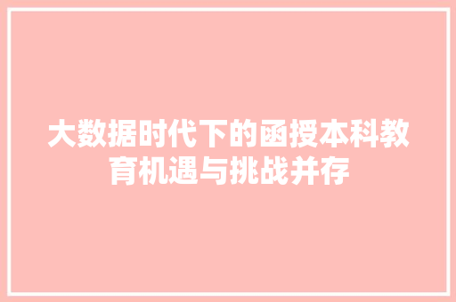 大数据时代下的函授本科教育机遇与挑战并存