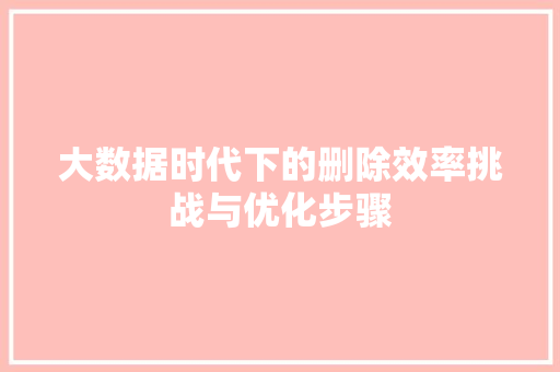 大数据时代下的删除效率挑战与优化步骤