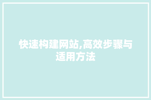 快速构建网站,高效步骤与适用方法
