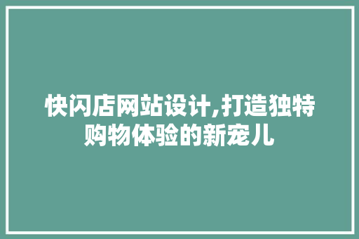 快闪店网站设计,打造独特购物体验的新宠儿