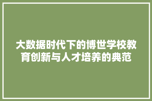 大数据时代下的博世学校教育创新与人才培养的典范