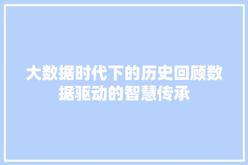 大数据时代下的历史回顾数据驱动的智慧传承