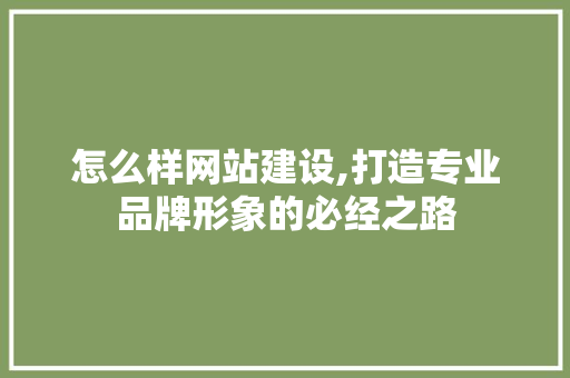 怎么样网站建设,打造专业品牌形象的必经之路 怎么样网站建设,打造专业品牌形象的必经之路 友链在线